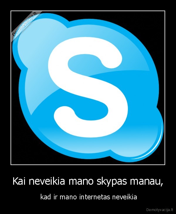 Kai neveikia mano skypas manau, -  kad ir mano internetas neveikia