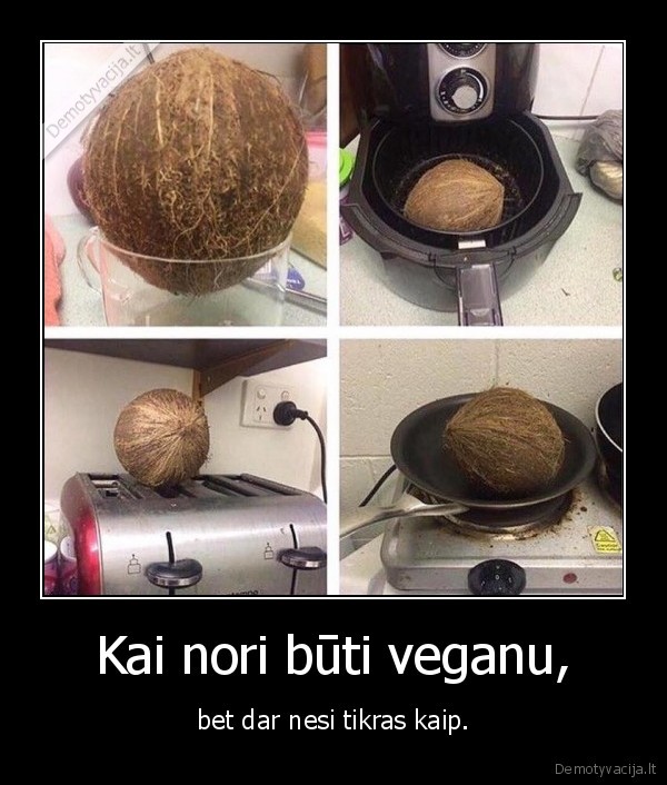 Kai nori būti veganu, - bet dar nesi tikras kaip.