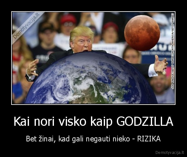 Kai nori visko kaip GODZILLA - Bet žinai, kad gali negauti nieko - RIZIKA