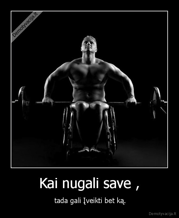 Kai nugali save , -  tada gali Įveikti bet ką.