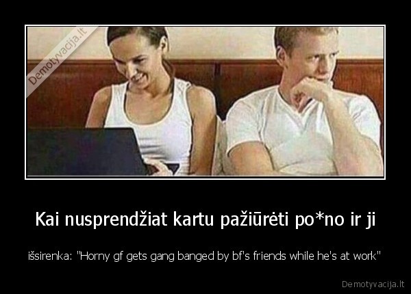 Kai nusprendžiat kartu pažiūrėti po*no ir ji - išsirenka: "Horny gf gets gang banged by bf's friends while he's at work"