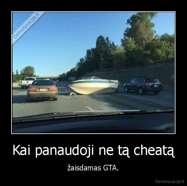 Kai panaudoji ne tą cheatą - žaisdamas GTA.