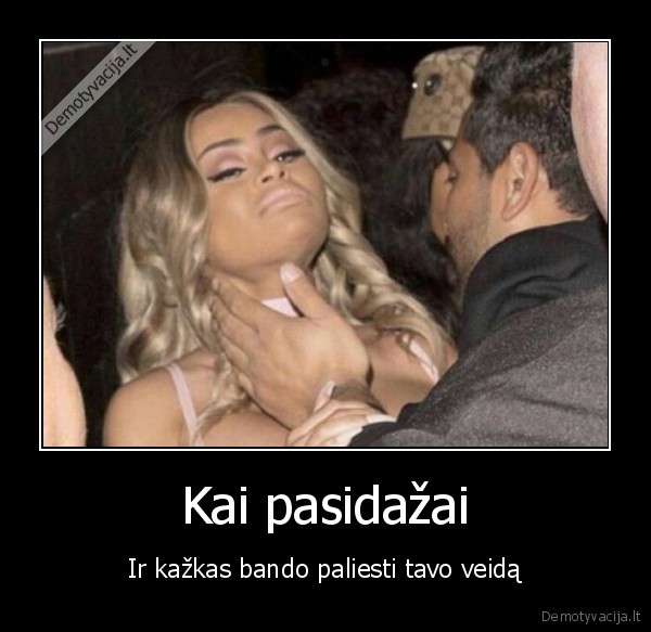 Kai pasidažai - Ir kažkas bando paliesti tavo veidą