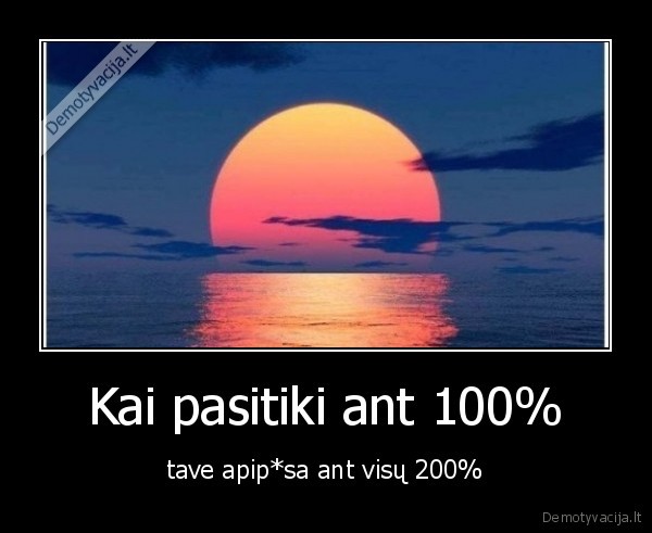 Kai pasitiki ant 100% - tave apip*sa ant visų 200%