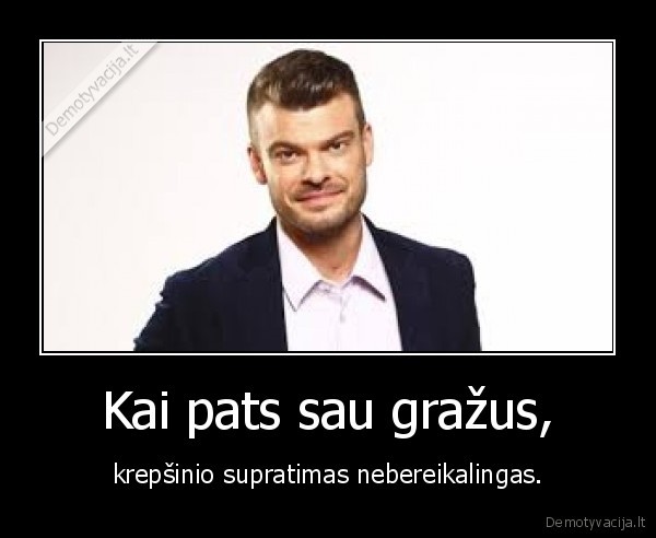 Kai pats sau gražus, - krepšinio supratimas nebereikalingas.