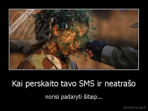 Kai perskaito tavo SMS ir neatrašo - norisi padaryti šitaip...