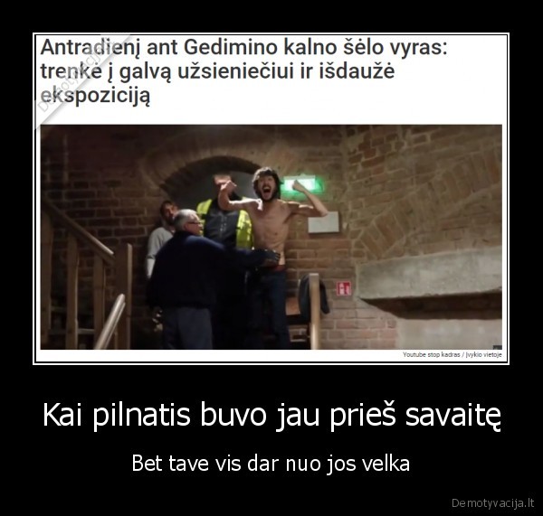 Kai pilnatis buvo jau prieš savaitę - Bet tave vis dar nuo jos velka