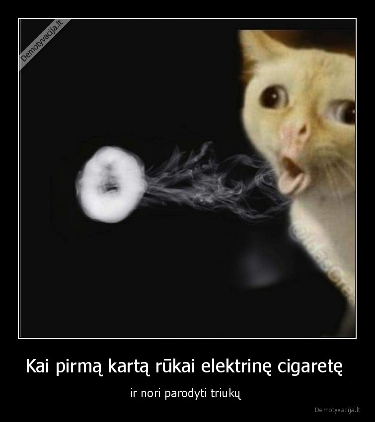 Kai pirmą kartą rūkai elektrinę cigaretę  - ir nori parodyti triukų 