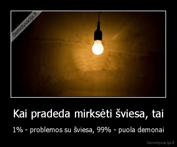 Kai pradeda mirksėti šviesa, tai - 1% - problemos su šviesa, 99% - puola demonai