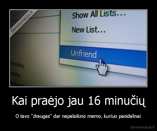 Kai praėjo jau 16 minučių - O tavo "draugas" dar nepalaikino memo, kuriuo pasidalinai