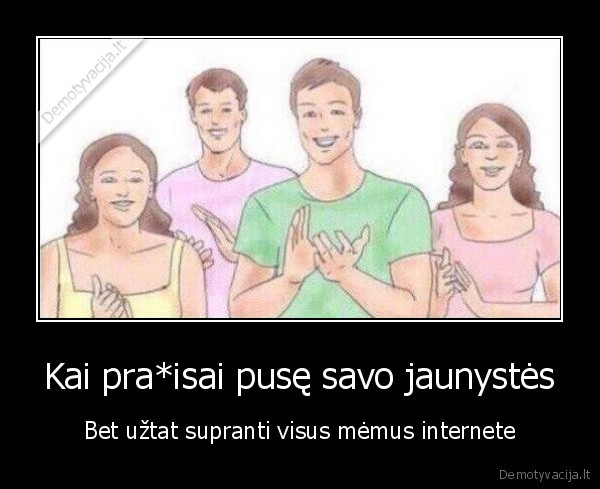 Kai pra*isai pusę savo jaunystės - Bet užtat supranti visus mėmus internete