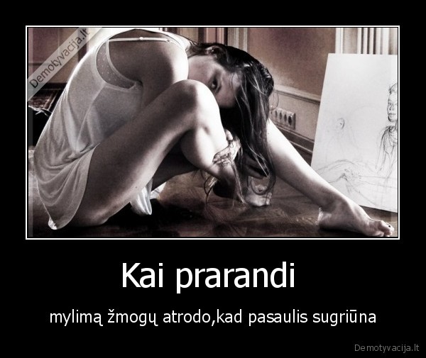 Kai prarandi  - mylimą žmogų atrodo,kad pasaulis sugriūna