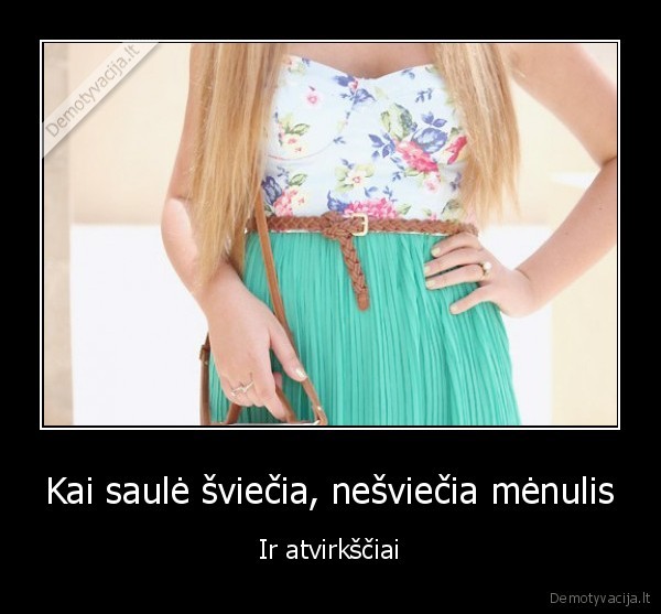 Kai saulė šviečia, nešviečia mėnulis - Ir atvirkščiai