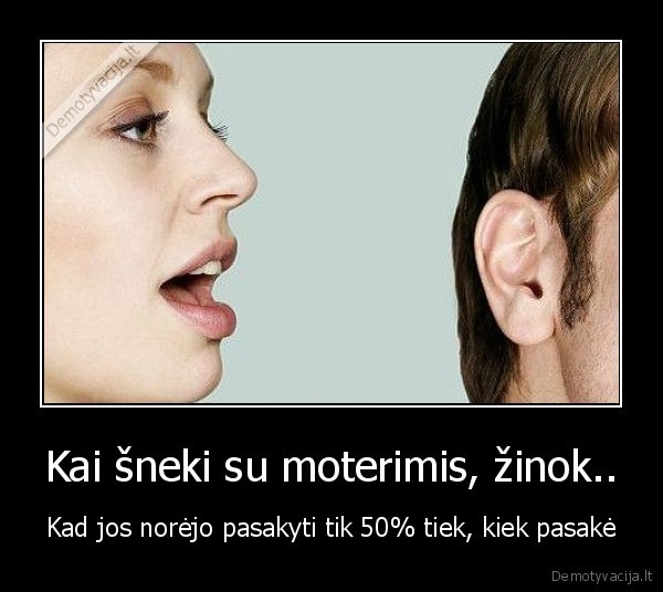 Kai šneki su moterimis, žinok.. - Kad jos norėjo pasakyti tik 50% tiek, kiek pasakė