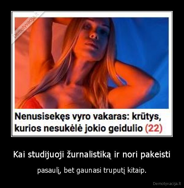 Kai studijuoji žurnalistiką ir nori pakeisti - pasaulį, bet gaunasi truputį kitaip.