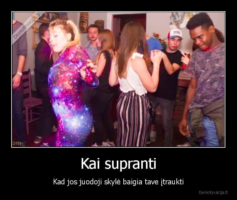 Kai supranti - Kad jos juodoji skylė baigia tave įtraukti