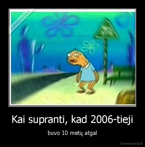 Kai supranti, kad 2006-tieji - buvo 10 metų atgal