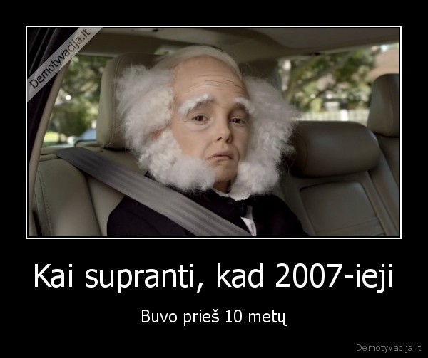 Kai supranti, kad 2007-ieji - Buvo prieš 10 metų