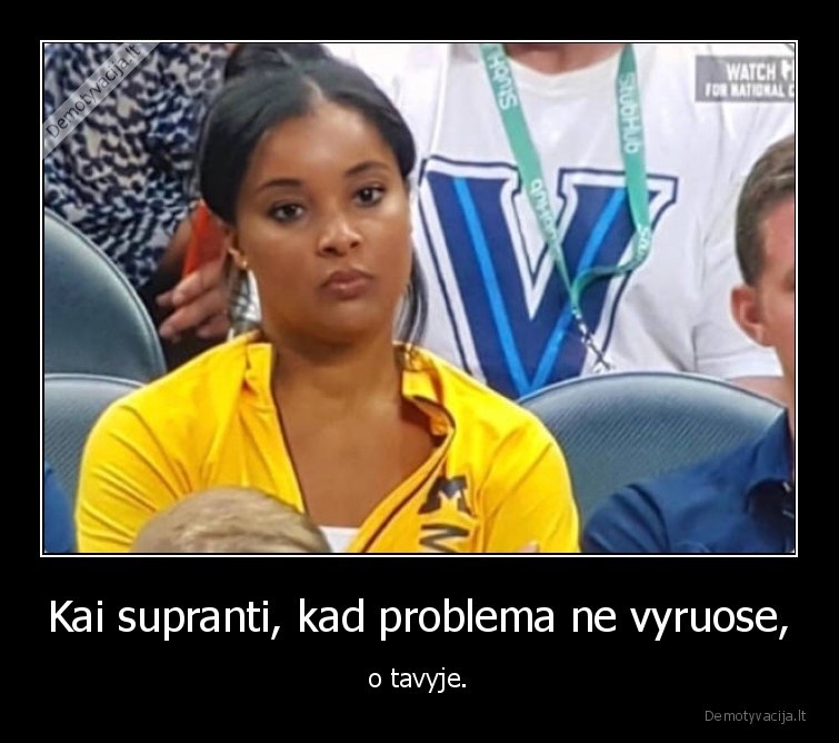 Kai supranti, kad problema ne vyruose, - o tavyje.