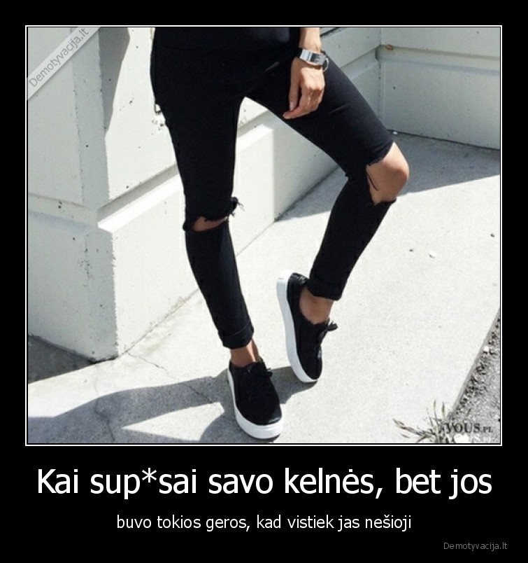 Kai sup*sai savo kelnės, bet jos - buvo tokios geros, kad vistiek jas nešioji