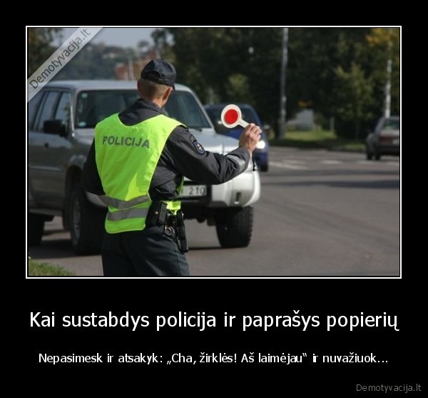 Kai sustabdys policija ir paprašys popierių - Nepasimesk ir atsakyk: „Cha, žirklės! Aš laimėjau“ ir nuvažiuok...