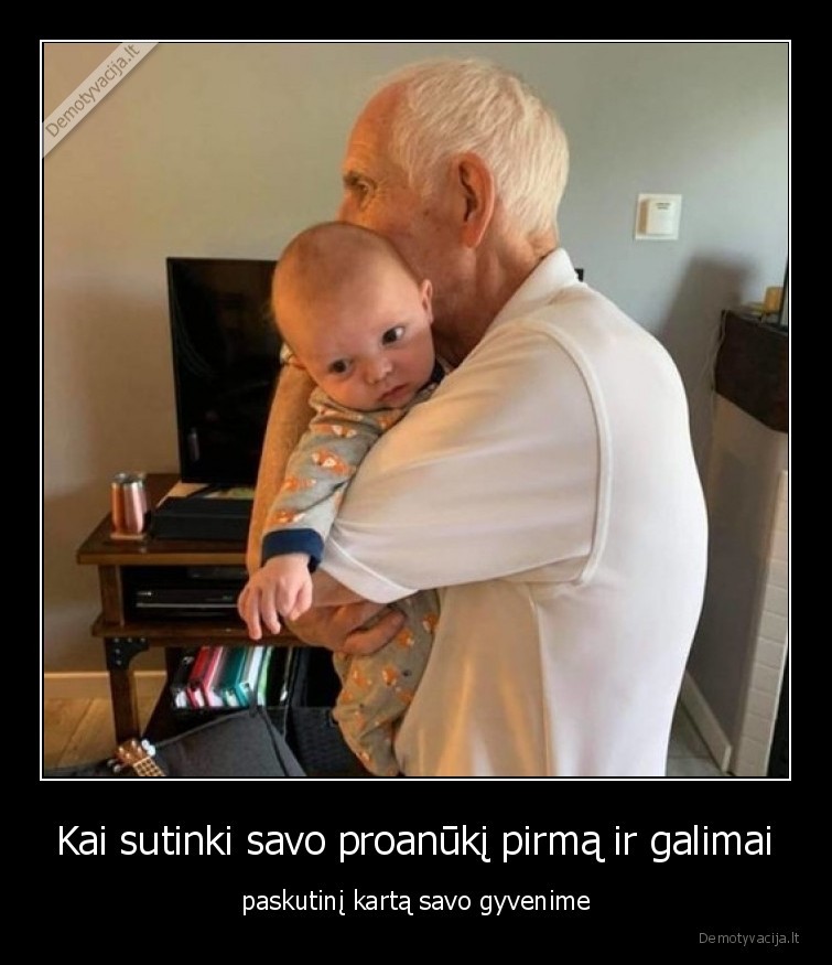 Kai sutinki savo proanūkį pirmą ir galimai - paskutinį kartą savo gyvenime