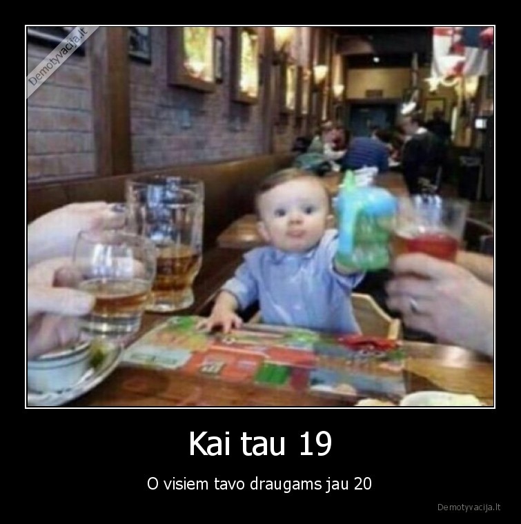 Kai tau 19 - O visiem tavo draugams jau 20