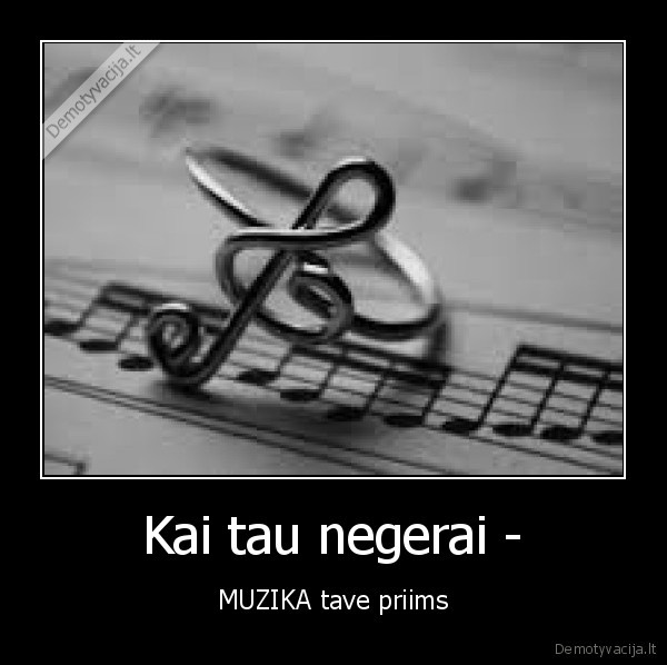 Kai tau negerai - - MUZIKA tave priims