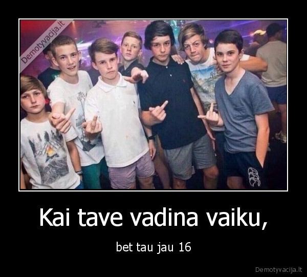 Kai tave vadina vaiku, - bet tau jau 16