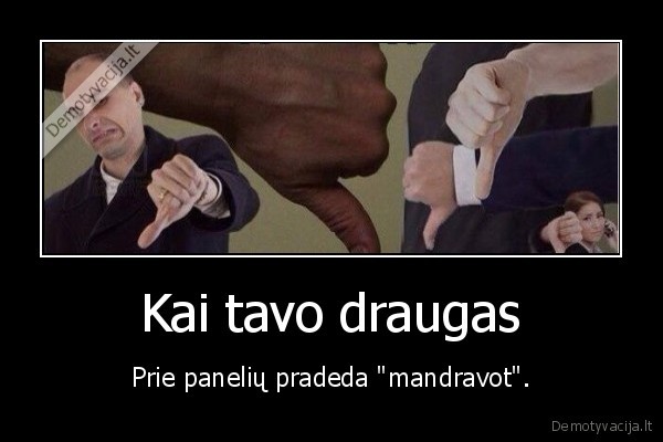 Kai tavo draugas - Prie panelių pradeda "mandravot".