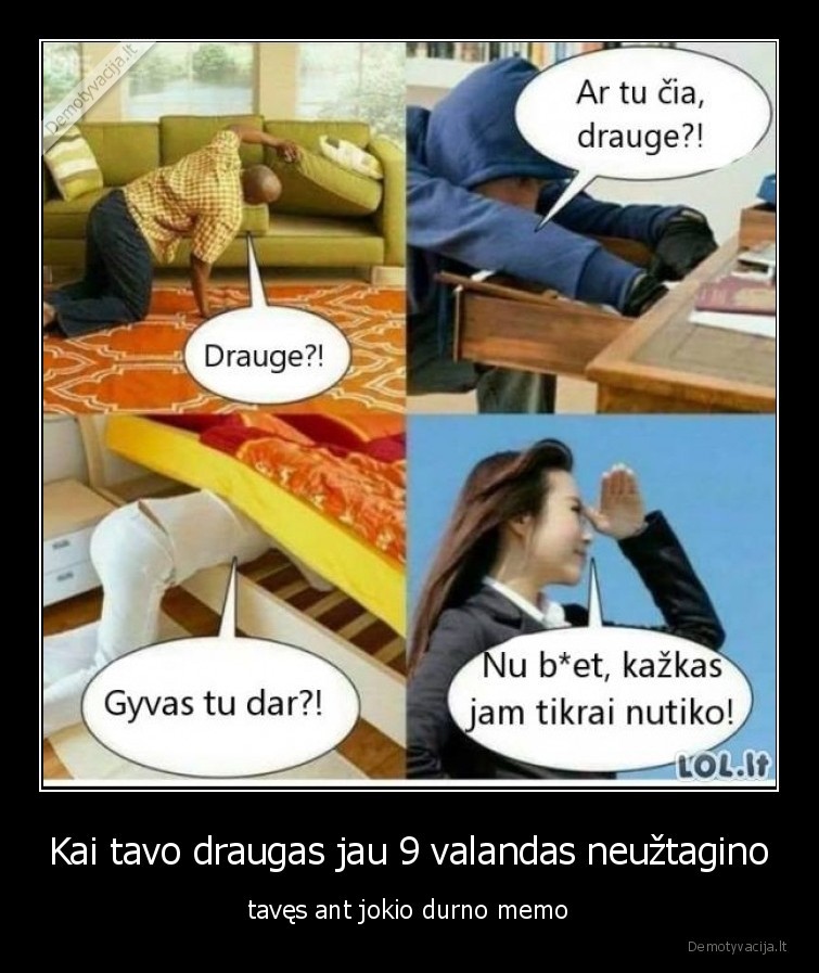 Kai tavo draugas jau 9 valandas neužtagino - tavęs ant jokio durno memo