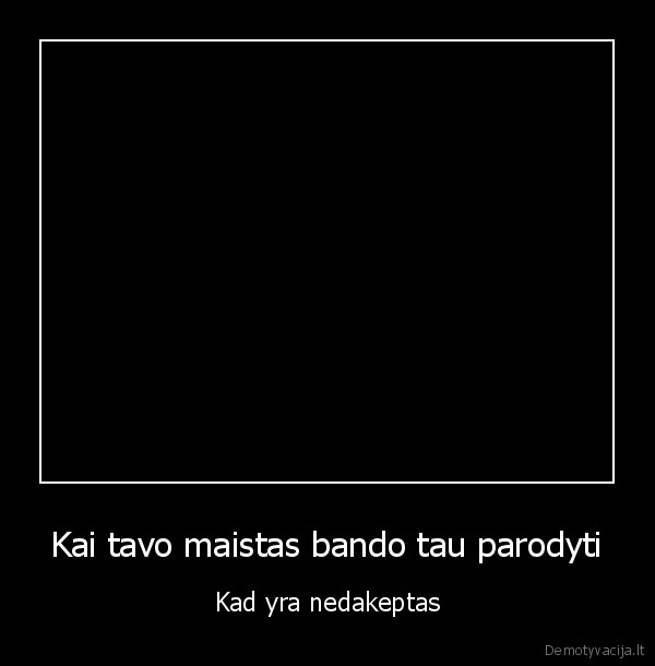 Kai tavo maistas bando tau parodyti - Kad yra nedakeptas