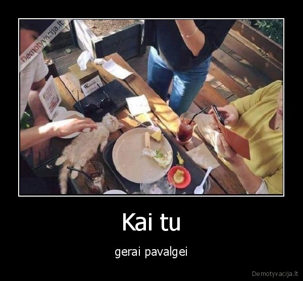 Kai tu - gerai pavalgei