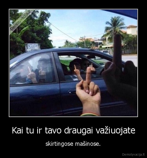 Kai tu ir tavo draugai važiuojate - skirtingose mašinose.