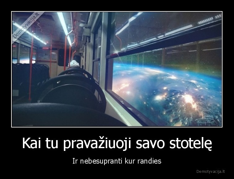 Kai tu pravažiuoji savo stotelę - Ir nebesupranti kur randies