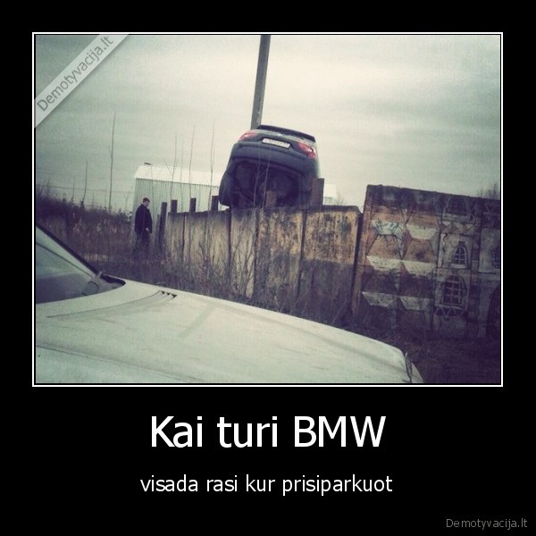 Kai turi BMW - visada rasi kur prisiparkuot