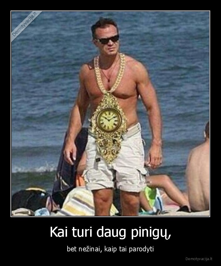 Kai turi daug pinigų, - bet nežinai, kaip tai parodyti