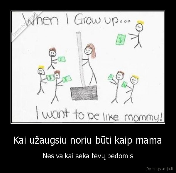 Kai užaugsiu noriu būti kaip mama - Nes vaikai seka tėvų pėdomis