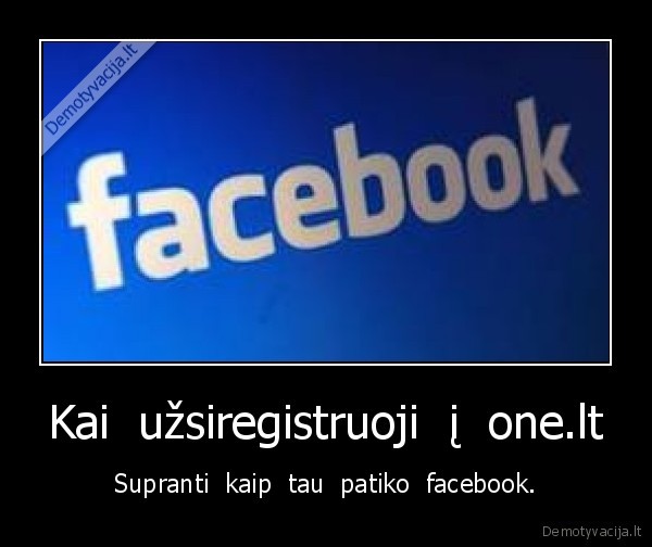 Kai  užsiregistruoji  į  one.lt - Supranti  kaip  tau  patiko  facebook.