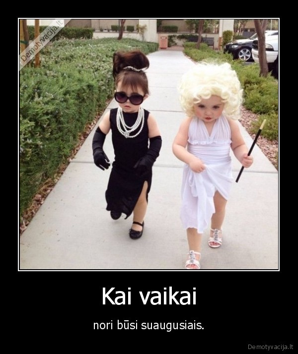 Kai vaikai - nori būsi suaugusiais.