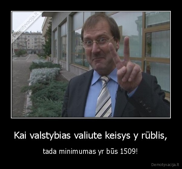 Kai valstybias valiute keisys y rūblis, - tada minimumas yr būs 1509!