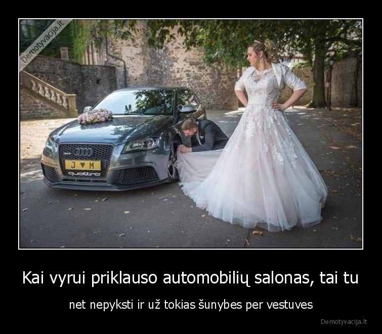 Kai vyrui priklauso automobilių salonas, tai tu - net nepyksti ir už tokias šunybes per vestuves