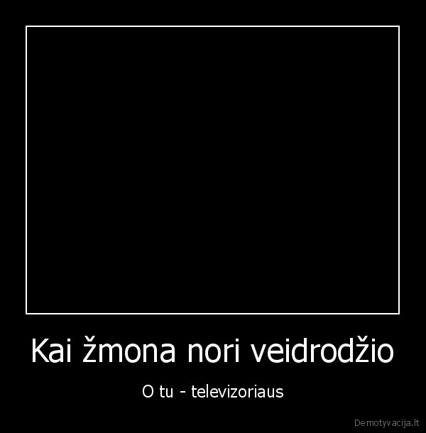 Kai žmona nori veidrodžio - O tu - televizoriaus
