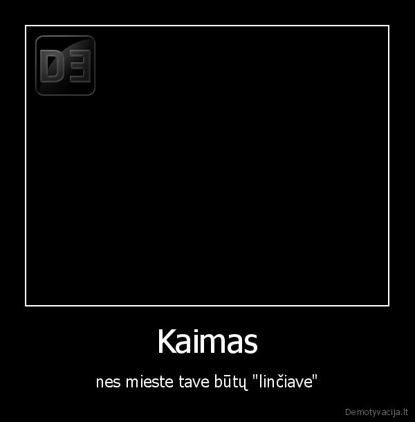 Kaimas - nes mieste tave būtų "linčiave"