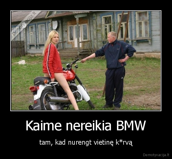 Kaime nereikia BMW - tam, kad nurengt vietinę k*rvą