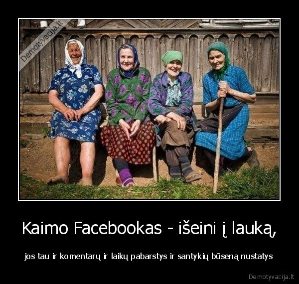 Kaimo Facebookas - išeini į lauką, - jos tau ir komentarų ir laikų pabarstys ir santykių būseną nustatys