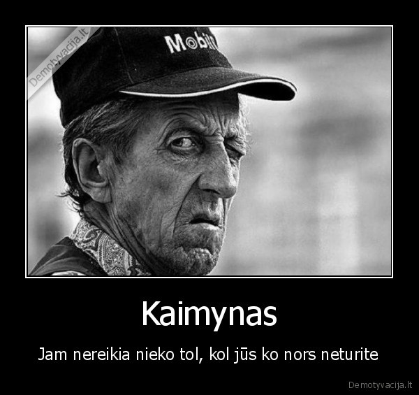 Kaimynas - Jam nereikia nieko tol, kol jūs ko nors neturite