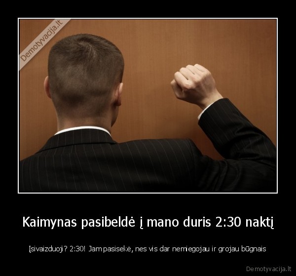 Kaimynas pasibeldė į mano duris 2:30 naktį - Įsivaizduoji? 2:30! Jam pasisekė, nes vis dar nemiegojau ir grojau būgnais