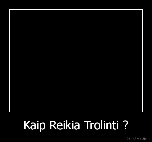 Kaip Reikia Trolinti ? - 