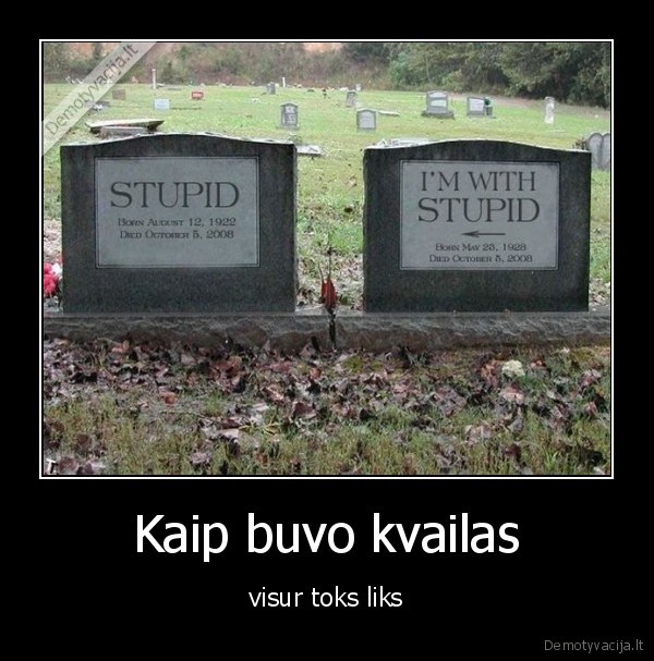 Kaip buvo kvailas - visur toks liks